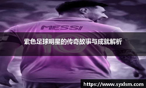 紫色足球明星的传奇故事与成就解析