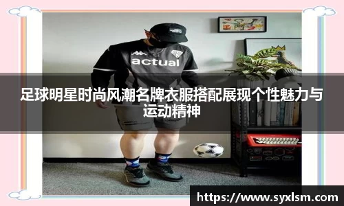 足球明星时尚风潮名牌衣服搭配展现个性魅力与运动精神
