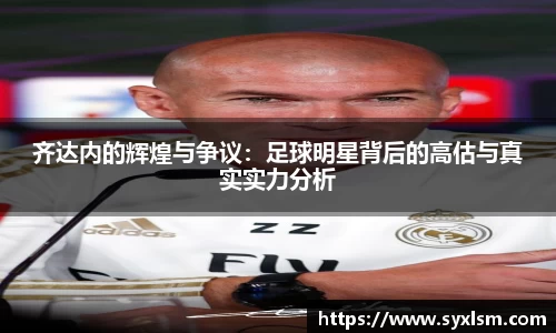 齐达内的辉煌与争议：足球明星背后的高估与真实实力分析
