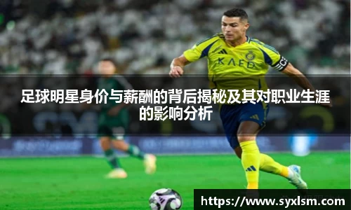 足球明星身价与薪酬的背后揭秘及其对职业生涯的影响分析
