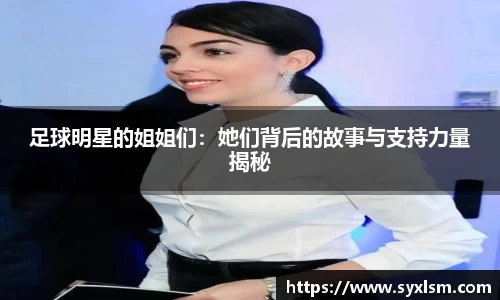足球明星的姐姐们：她们背后的故事与支持力量揭秘