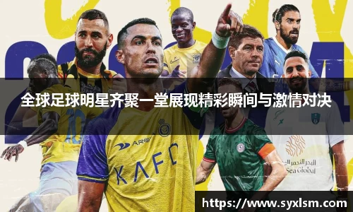 全球足球明星齐聚一堂展现精彩瞬间与激情对决