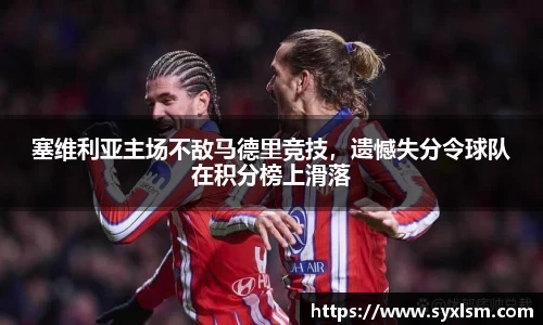 塞维利亚主场不敌马德里竞技，遗憾失分令球队在积分榜上滑落