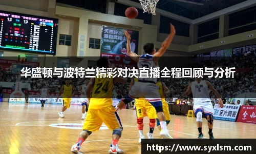 华盛顿与波特兰精彩对决直播全程回顾与分析