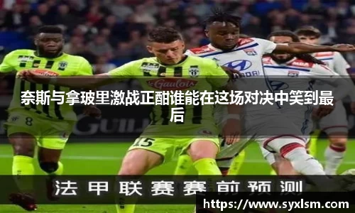 奈斯与拿玻里激战正酣谁能在这场对决中笑到最后