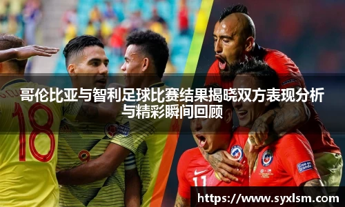 哥伦比亚与智利足球比赛结果揭晓双方表现分析与精彩瞬间回顾