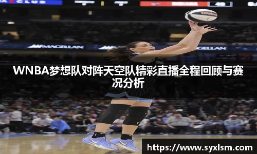 WNBA梦想队对阵天空队精彩直播全程回顾与赛况分析