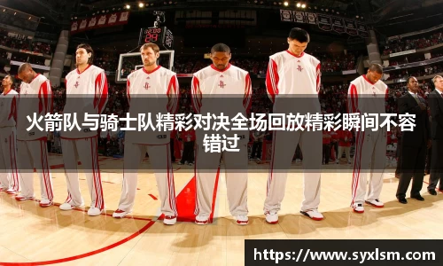 火箭队与骑士队精彩对决全场回放精彩瞬间不容错过