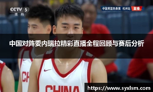 中国对阵委内瑞拉精彩直播全程回顾与赛后分析