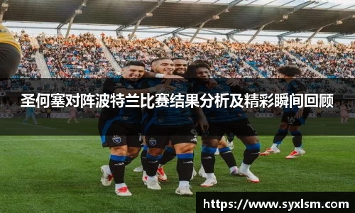 圣何塞对阵波特兰比赛结果分析及精彩瞬间回顾