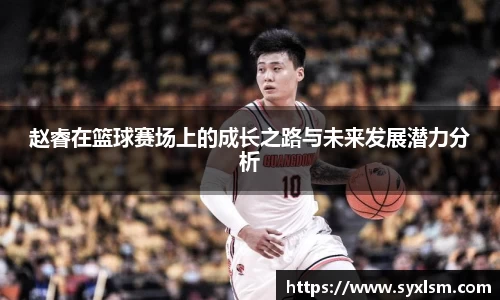 赵睿在篮球赛场上的成长之路与未来发展潜力分析