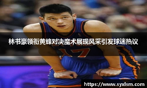 林书豪领衔黄蜂对决魔术展现风采引发球迷热议